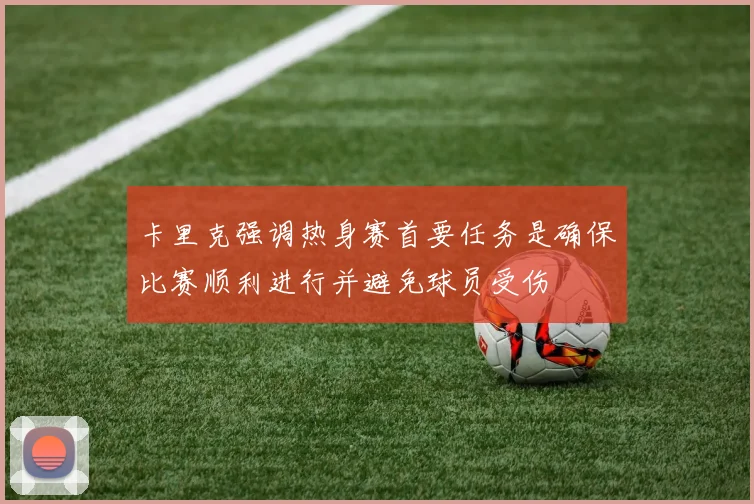 卡里克强调热身赛首要任务是确保比赛顺利进行并避免球员受伤