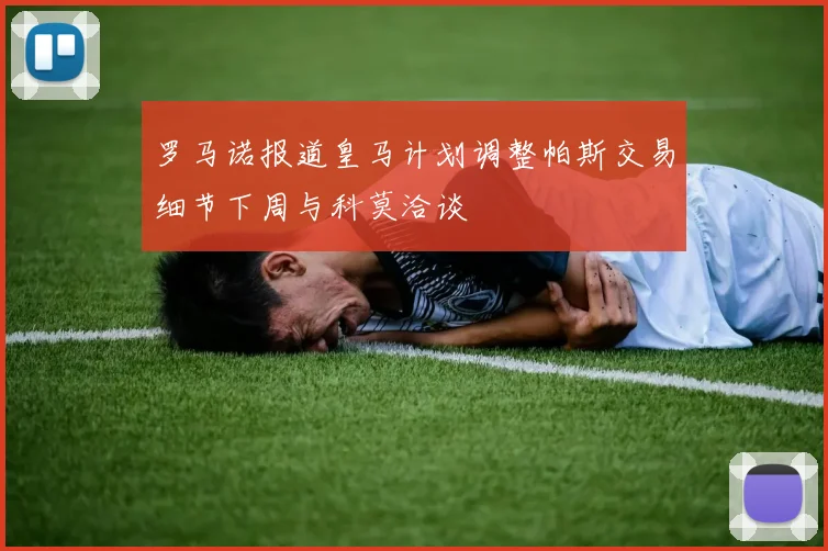 罗马诺报道皇马计划调整帕斯交易细节下周与科莫洽谈