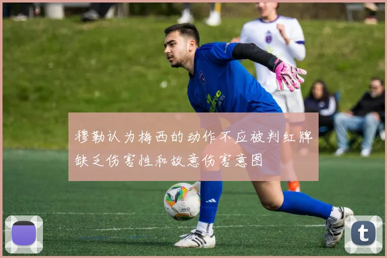 穆勒认为梅西的动作不应被判红牌缺乏伤害性和故意伤害意图